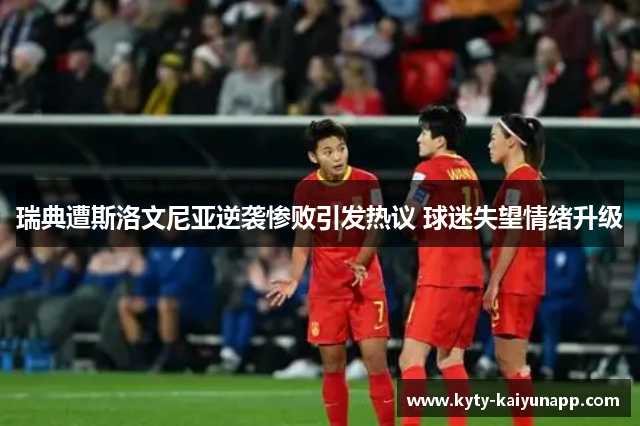 瑞典遭斯洛文尼亚逆袭惨败引发热议 球迷失望情绪升级