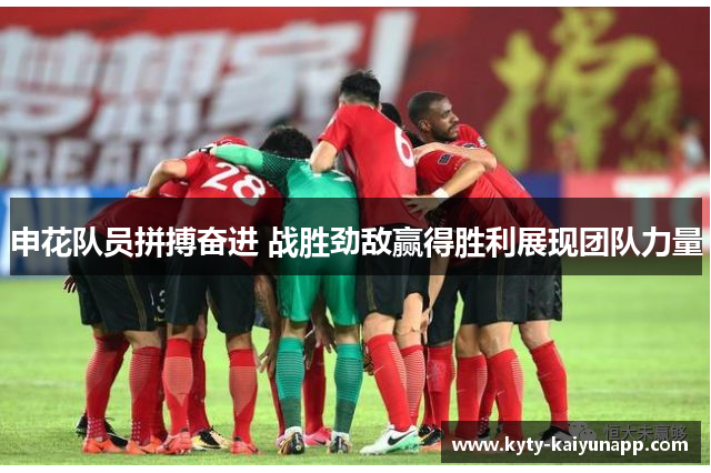 申花队员拼搏奋进 战胜劲敌赢得胜利展现团队力量