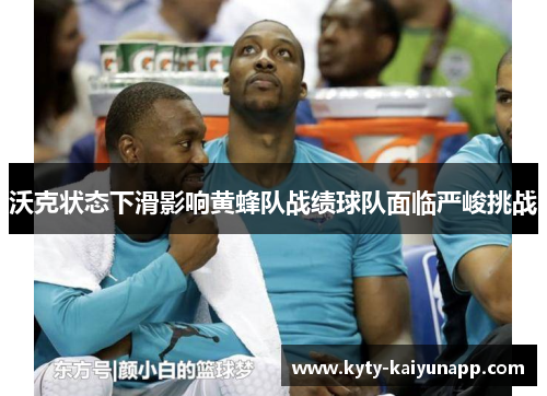 沃克状态下滑影响黄蜂队战绩球队面临严峻挑战