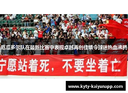厄瓜多尔队在最新比赛中表现卓越再创佳绩令球迷热血沸腾