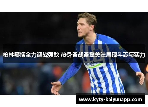 柏林赫塔全力迎战强敌 热身备战备受关注展现斗志与实力