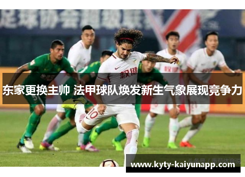 东家更换主帅 法甲球队焕发新生气象展现竞争力