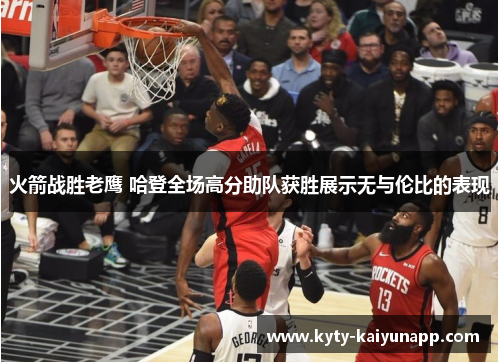火箭战胜老鹰 哈登全场高分助队获胜展示无与伦比的表现