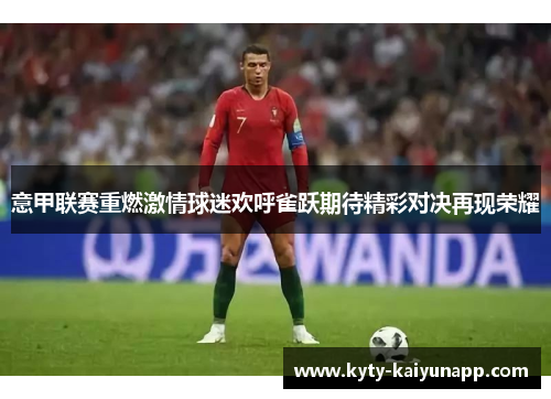 意甲联赛重燃激情球迷欢呼雀跃期待精彩对决再现荣耀