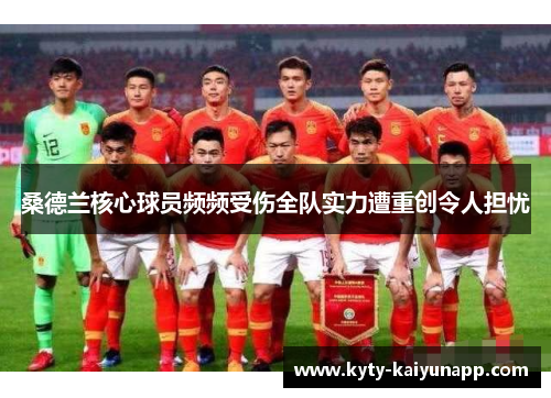 桑德兰核心球员频频受伤全队实力遭重创令人担忧