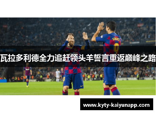 瓦拉多利德全力追赶领头羊誓言重返巅峰之路