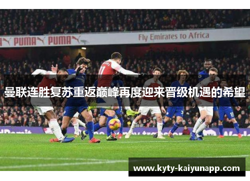 曼联连胜复苏重返巅峰再度迎来晋级机遇的希望