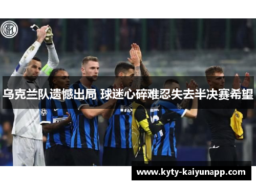 乌克兰队遗憾出局 球迷心碎难忍失去半决赛希望