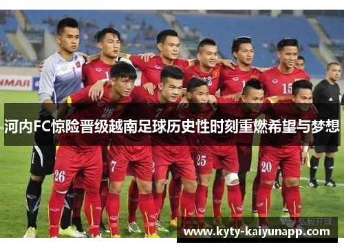 河内FC惊险晋级越南足球历史性时刻重燃希望与梦想