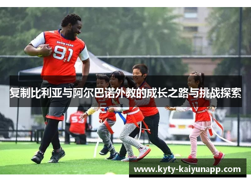 复制比利亚与阿尔巴诺外教的成长之路与挑战探索
