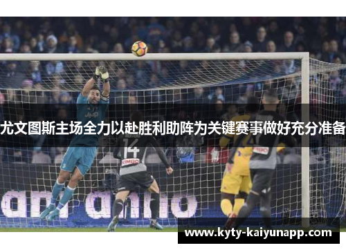 尤文图斯主场全力以赴胜利助阵为关键赛事做好充分准备
