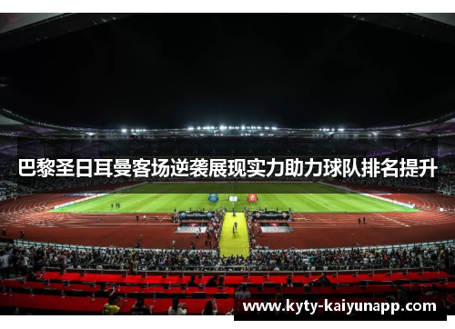 巴黎圣日耳曼客场逆袭展现实力助力球队排名提升