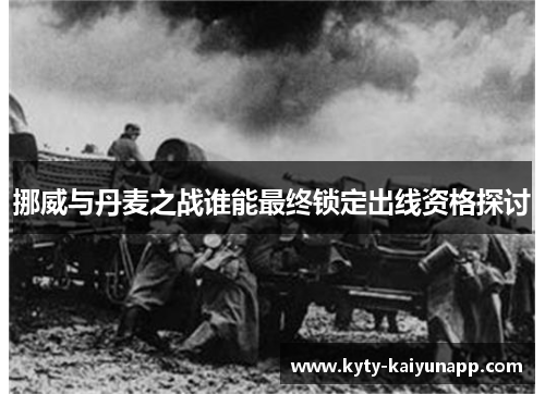 挪威与丹麦之战谁能最终锁定出线资格探讨