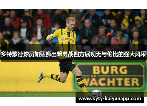 多特蒙德球员如猛狮出笼勇战四方展现无与伦比的强大风采
