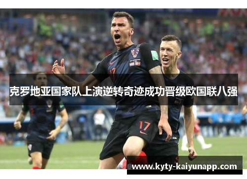 克罗地亚国家队上演逆转奇迹成功晋级欧国联八强