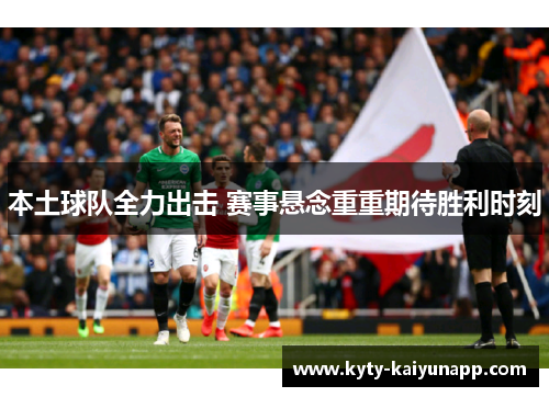 本土球队全力出击 赛事悬念重重期待胜利时刻