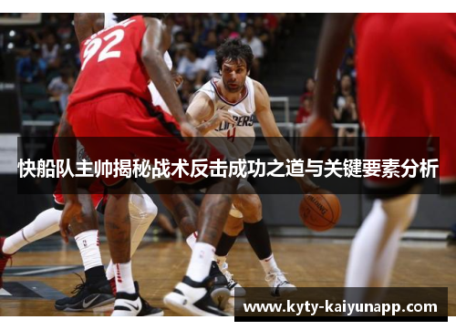快船队主帅揭秘战术反击成功之道与关键要素分析