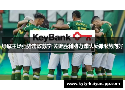 绿城主场强势击败苏宁 关键胜利助力球队反弹形势向好