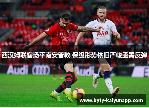 西汉姆联客场平南安普敦 保级形势依旧严峻亟需反弹