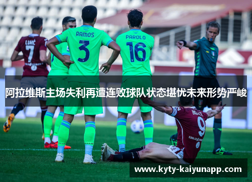 阿拉维斯主场失利再遭连败球队状态堪忧未来形势严峻