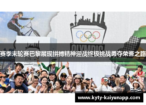 赛季末轮赛巴黎展现拼搏精神迎战终极挑战勇夺荣誉之路
