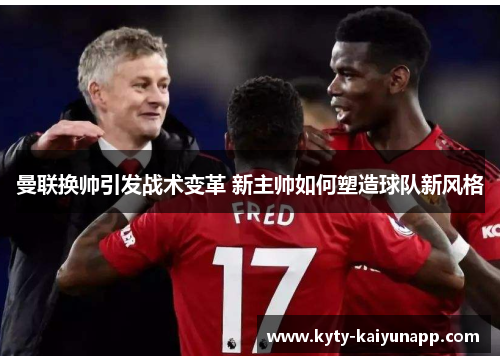 曼联换帅引发战术变革 新主帅如何塑造球队新风格