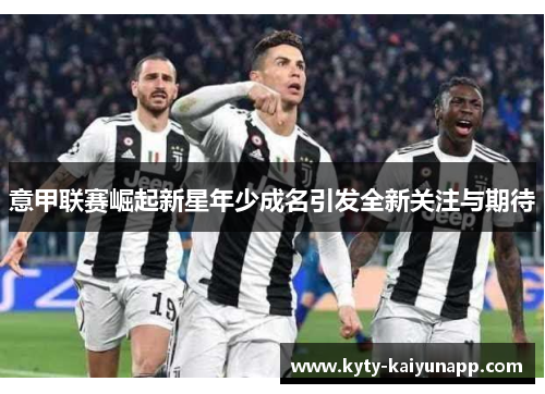 意甲联赛崛起新星年少成名引发全新关注与期待