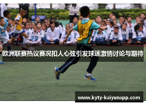 欧洲联赛热议赛况扣人心弦引发球迷激情讨论与期待
