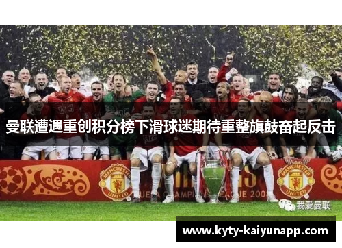 曼联遭遇重创积分榜下滑球迷期待重整旗鼓奋起反击