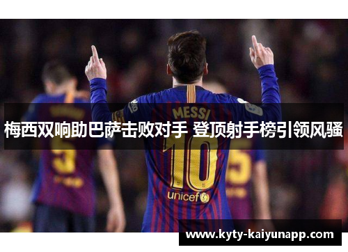 梅西双响助巴萨击败对手 登顶射手榜引领风骚