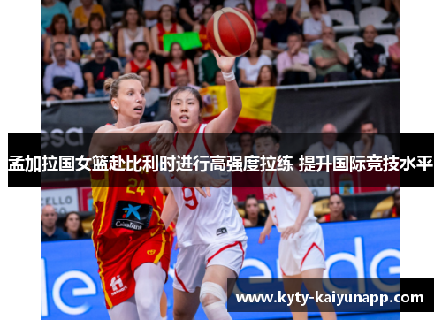 孟加拉国女篮赴比利时进行高强度拉练 提升国际竞技水平