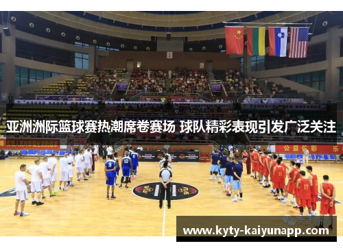 亚洲洲际篮球赛热潮席卷赛场 球队精彩表现引发广泛关注