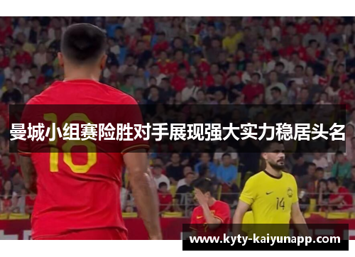 曼城小组赛险胜对手展现强大实力稳居头名