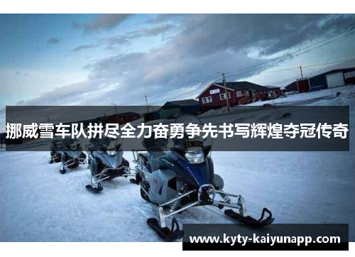 挪威雪车队拼尽全力奋勇争先书写辉煌夺冠传奇