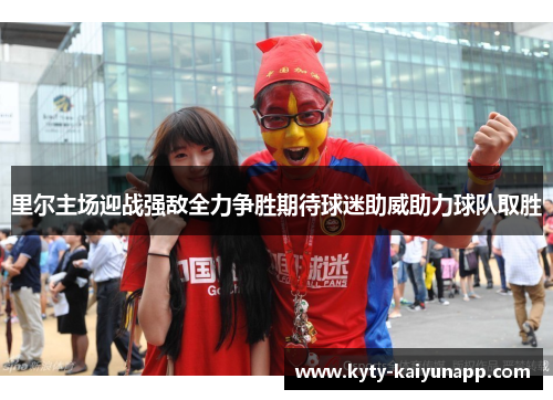 里尔主场迎战强敌全力争胜期待球迷助威助力球队取胜