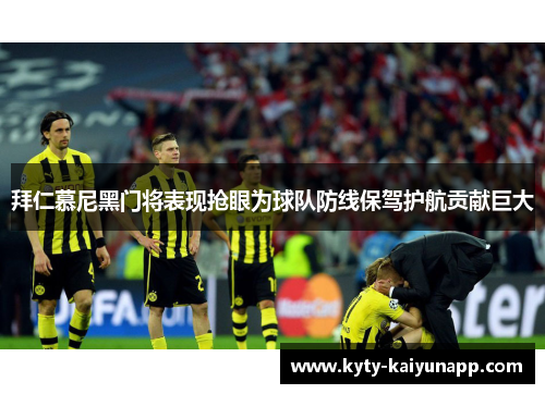 拜仁慕尼黑门将表现抢眼为球队防线保驾护航贡献巨大