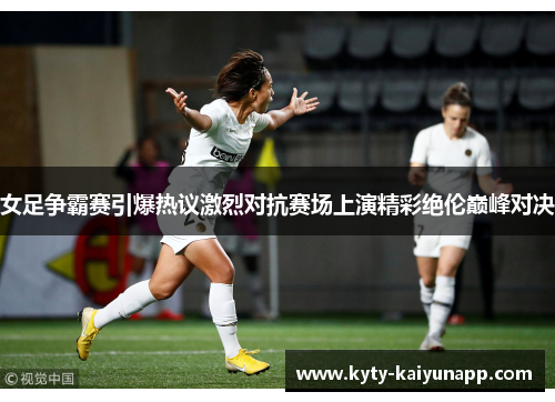 女足争霸赛引爆热议激烈对抗赛场上演精彩绝伦巅峰对决