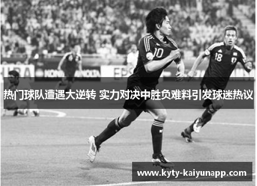 热门球队遭遇大逆转 实力对决中胜负难料引发球迷热议
