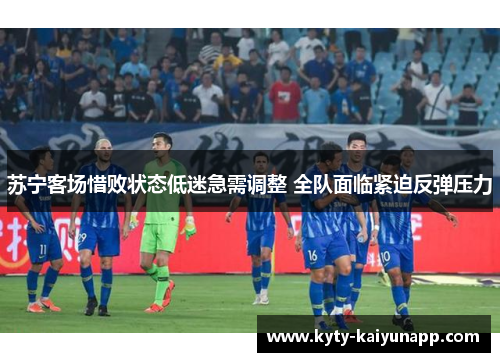 苏宁客场惜败状态低迷急需调整 全队面临紧迫反弹压力