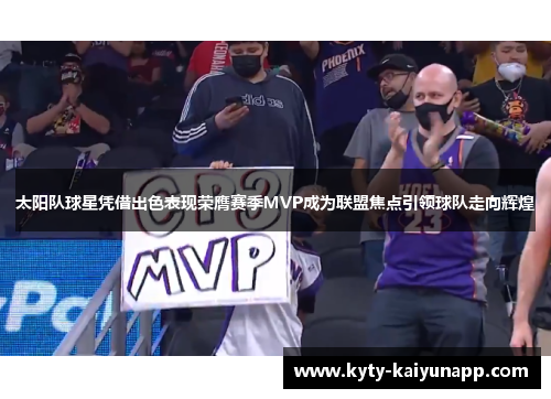 太阳队球星凭借出色表现荣膺赛季MVP成为联盟焦点引领球队走向辉煌